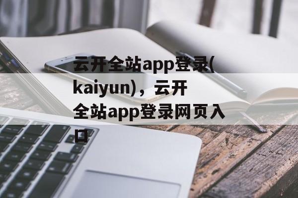 云开全站app登录(kaiyun)，云开全站app登录网页入口