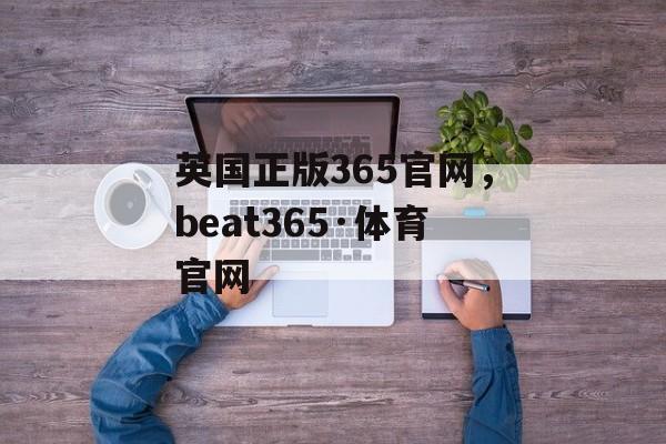 英国正版365官网，beat365·体育官网