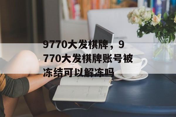 9770大发棋牌，9770大发棋牌账号被冻结可以解冻吗